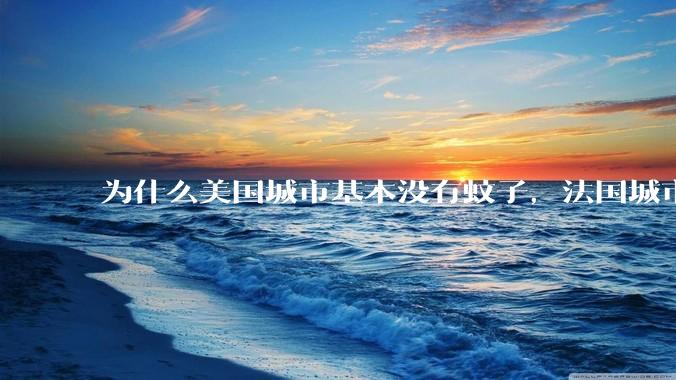 为什么美国城市基本没有蚊子，法国城市也基本没有蚊子，而国内蚊子那么多?