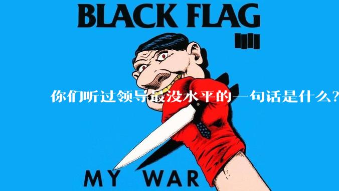 你们听过领导最没水平的一句话是什么？
