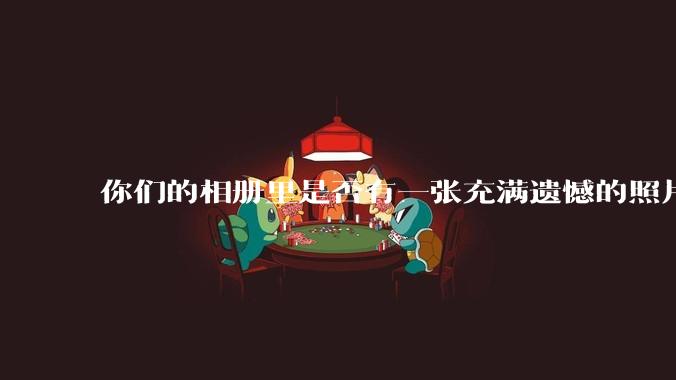 你们的相册里是否有一张充满遗憾的照片？