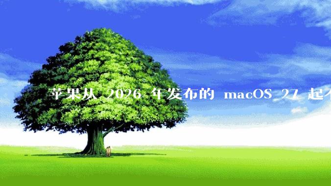 苹果从 2026 年发布的 macOS 27 起不再兼容任何 Intel Macs，这背后原因有哪些？